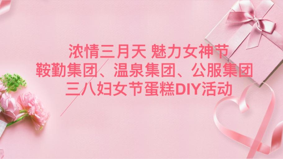 濃情三月天 魅力女神節(jié)—鞍勤集團、溫泉集團、公服集團舉辦“三八”婦女節(jié)蛋糕DIY活動